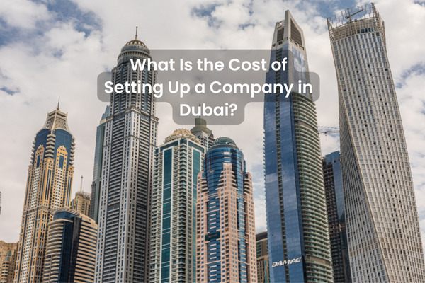 What Is the Cost of Setting Up a Company in Dubai?